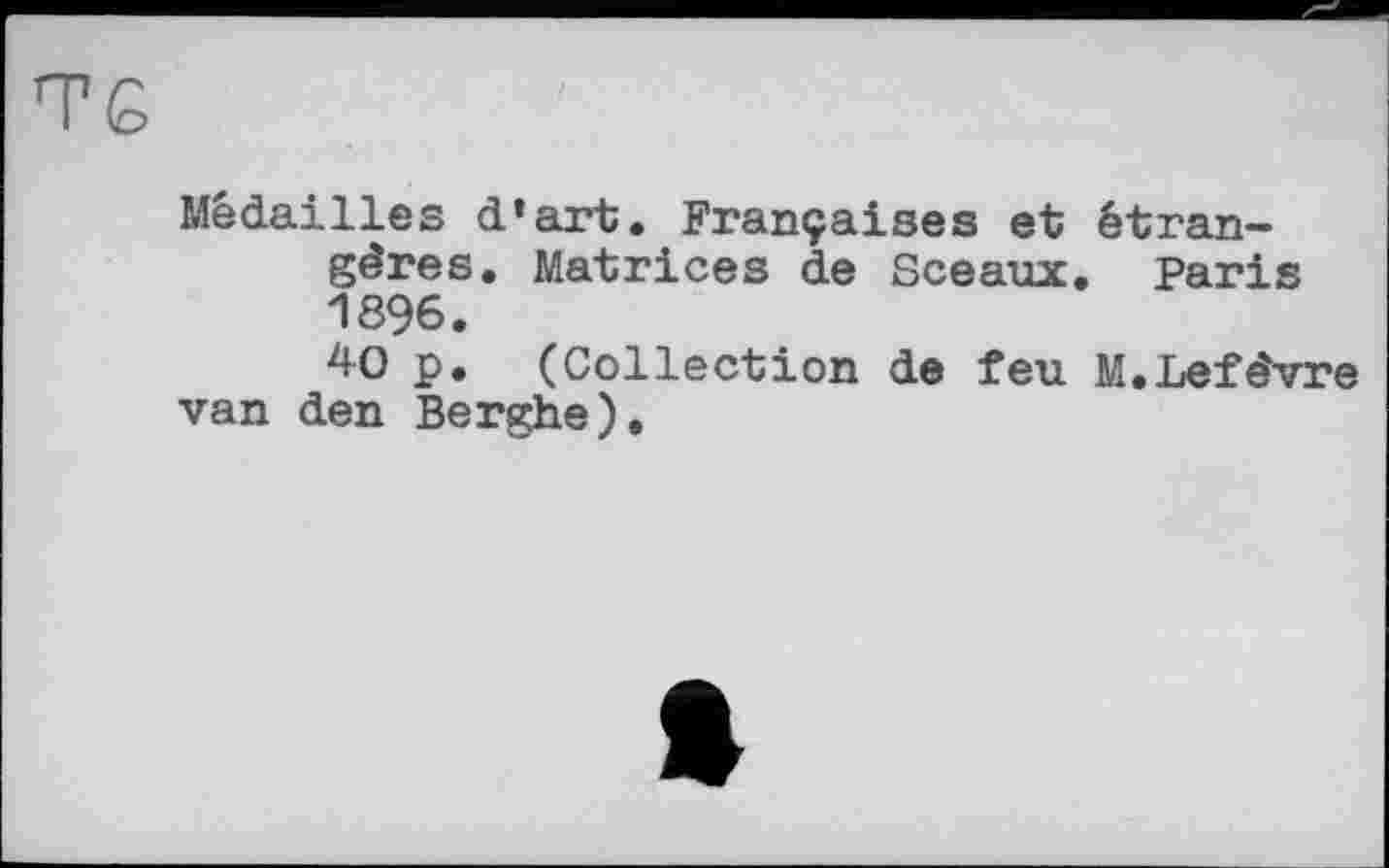 ﻿Médailles d’art. Françaises et étrangères. Matrices de Sceaux. Paris 1896.
40 p. (Collection de feu M.Lefèvre van den Berghe).